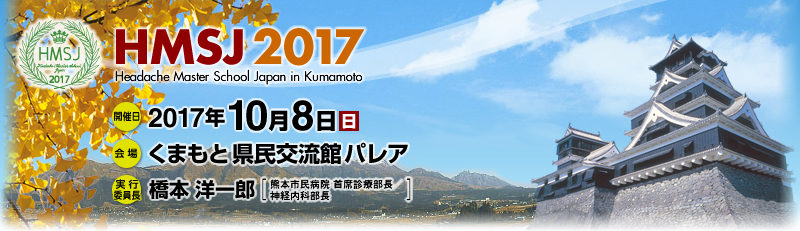 HMSJ 2017
Headache Master School Japan in Kumamoto
開催日:2017年10月8日(日)
会場:くまもと県民交流会館パレア
実行委員長:橋本 洋一郎
(熊本市民病院 首席診療部長/神経内科部長)